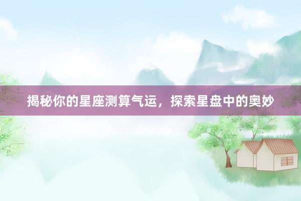 揭秘你的星座测算气运，探索星盘中的奥妙